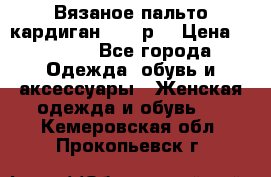 Вязаное пальто кардиган 44-46р. › Цена ­ 6 000 - Все города Одежда, обувь и аксессуары » Женская одежда и обувь   . Кемеровская обл.,Прокопьевск г.